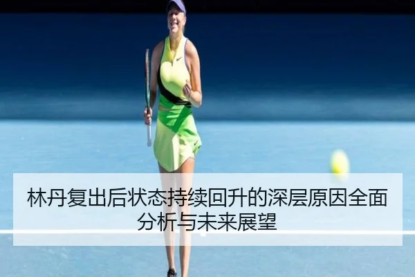 林丹复出后状态持续回升的深层原因全面分析与未来展望